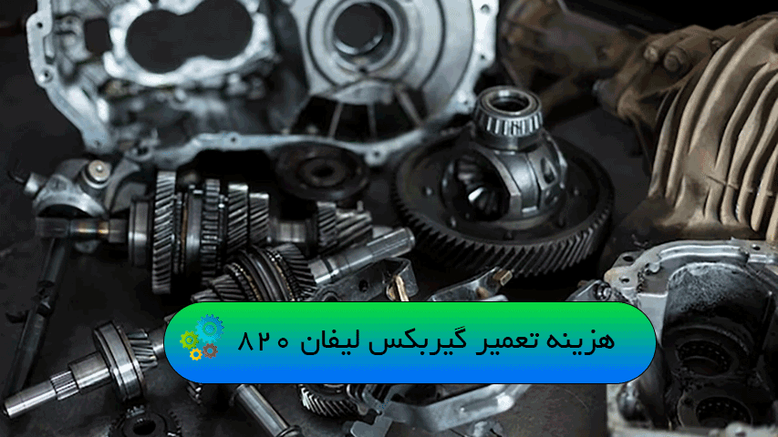هزینه تعمیر گیربکس لیفان 820 